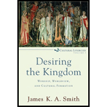 Desiring the Kingdom: Worship, Worldview, and Cultural Formation Volume 1