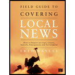 Field Guide to Covering Local News: How to Report on Cops, Courts, Schools, Emergencies and Government